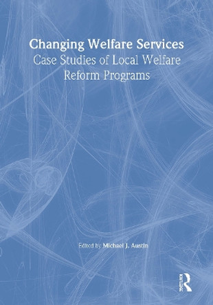 Changing Welfare Services: Case Studies of Local Welfare Reform Programs by Michael J. Austin 9780789023148