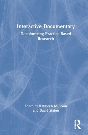 Interactive Documentary: Decolonizing Practice-Based Research by Kathleen M. Ryan 9781032005119