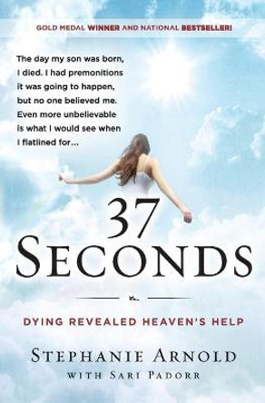 37 Seconds: Dying Revealed Heaven's Help--A Mother's Journey by Stephanie Arnold