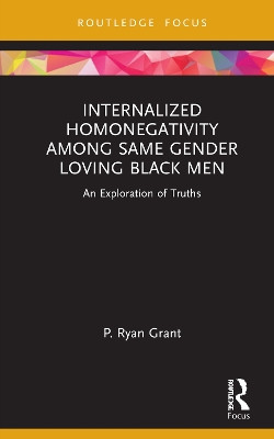 Internalized Homonegativity Among Same Gender Loving Black Men: An Exploration of Truths by P. Ryan Grant 9781032015736