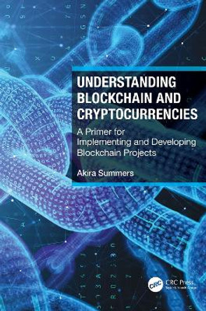 Understanding Blockchain and Cryptocurrencies: A Primer for Implementing and Developing Blockchain Projects by Akira Summers 9781032034065
