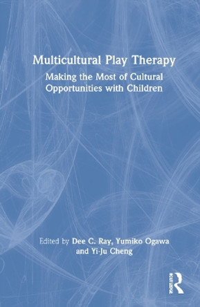 Multicultural Play Therapy: Making the Most of Cultural Opportunities with Children by Dee C. Ray 9781032038544