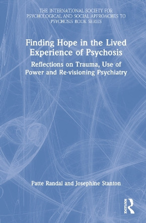 Finding Hope in the Lived Experience of Psychosis: Reflections on Trauma, Use of Power and Re-visioning Psychiatry by Patte Randal 9780367721923