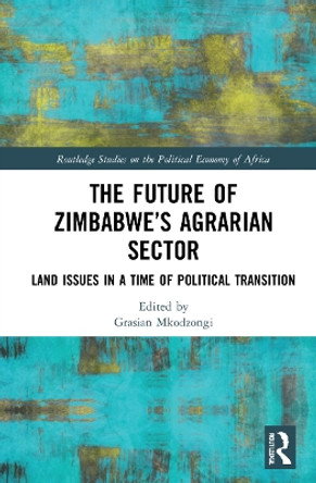 The Future of Zimbabwe's Agrarian Sector: Land Issues in a Time of Political Transition by Grasian Mkodzongi 9780367745011