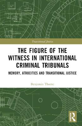 The Figure of the Witness in International Criminal Tribunals: Memory, Atrocities and Transitional Justice by Benjamin Thorne 9781032052809