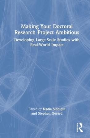 Making Your Doctoral Research Project Ambitious: Developing Large-Scale Studies with Real-World Impact by Nadia Siddiqui 9781032059754