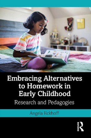 Embracing Alternatives to Homework in Early Childhood: Research and Pedagogies by Angela Eckhoff 9781032070452