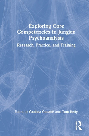 Exploring Core Competencies in Jungian Psychoanalysis: Research, Practice and Training by Grazina Gudaite 9781032114385