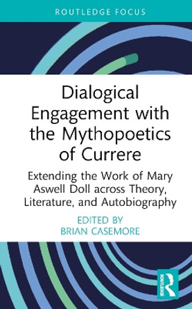 Dialogical Engagement with the Mythopoetics of Currere: Extending the Work of Mary Aswell Doll across Theory, Literature, and Autobiography by Brian Casemore 9781032139296