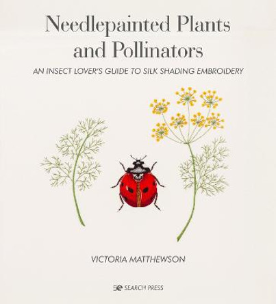 Needlepainted Plants and Pollinators: An Insect Lover's Guide to Silk Shading Embroidery by Victoria Matthewson