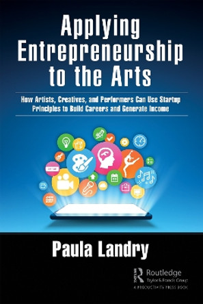 Applying Entrepreneurship to Media: How Artists, Creatives, and Performers Can Use Start-up Principles to Build Careers and Generate Income by Paula Landry 9781032125602