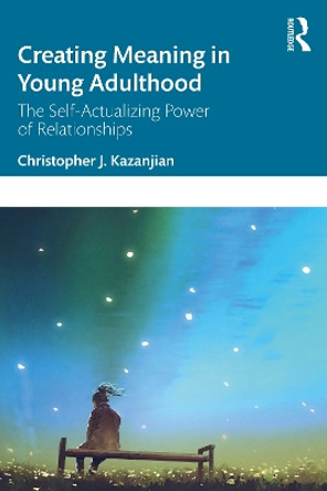 Creating Meaning in Young Adulthood: The Self-Actualizing Power of Relationships by Christopher J. Kazanjian 9781032170169