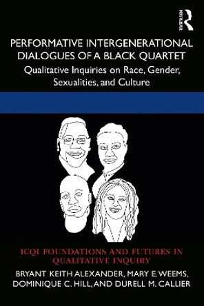 Performative Intergenerational Dialogues of a Black Quartet: Qualitative Inquiries On Race, Gender, Sexualities, and Culture by Bryant Keith Alexander 9781032228181