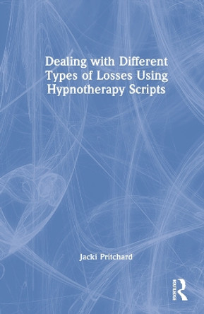 Dealing with Different Types of Losses Using Hypnotherapy Scripts by Jacki Pritchard 9781032245690