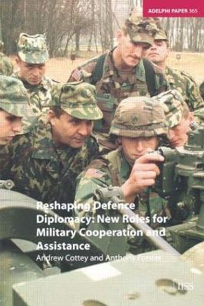 Reshaping Defence Diplomacy: New Roles for Military Cooperation and Assistance by Andrew Cottey