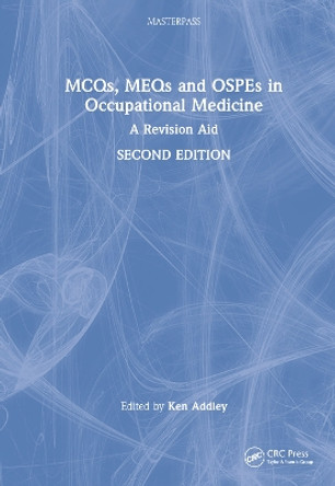 MCQs, MEQs and OSPEs in Occupational Medicine: A Revision Aid Ken Addley (Fac Occ Med, Ireland) 9781032272405