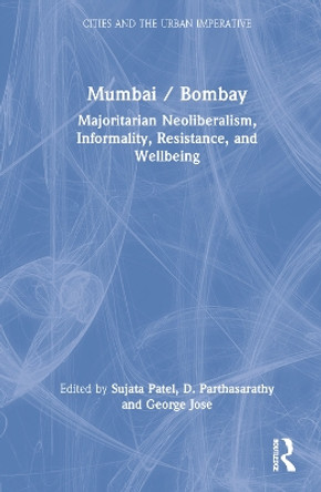 Mumbai / Bombay: Neoliberal Majoritarianism, Informality, Resistance, and Wellbeing by Sujata Patel 9781032276694