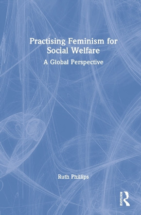 Practising Feminism in Social Welfare: Theory, Policy and Practice by Ruth Phillips 9781138650671