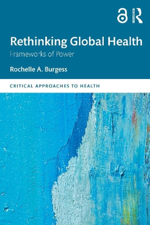 Rethinking Global Health: Frameworks of Power by Rochelle Burgess 9781138653160