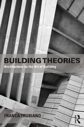 Building Theories: Architecture as the Art of Building by Franca Trubiano 9781138859043