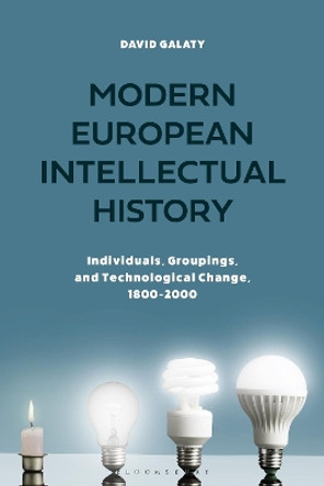 Modern European Intellectual History: Individuals, Groupings, and Technological Change, 1800-2000 by Professor Emeritus David Galaty 9781350105393