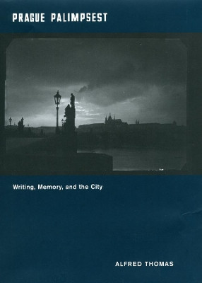 Prague Palimpsest: Writing, Memory, and the City Alfred Thomas 9780226795409
