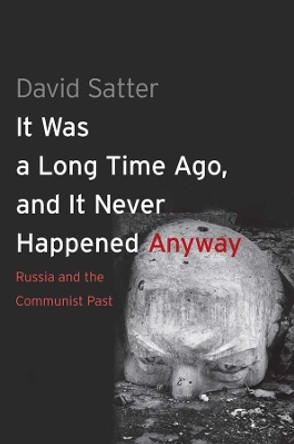 It Was a Long Time Ago, and It Never Happened Anyway: Russia and the Communist Past by David Satter 9780300192377