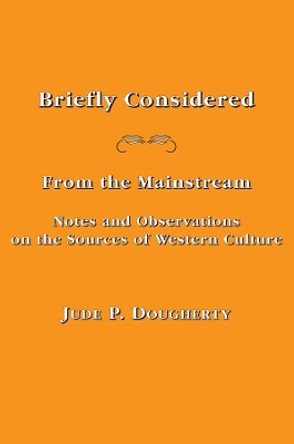 Briefly Considered: From the Manstream: Notes and Observations on the Sources of Western Culture by Jude P Dougherty 9781587310812