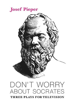 Don't Worry about Socrates: Three Plays for Television by Josef Pieper 9781587311956