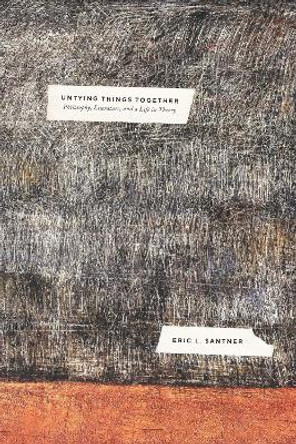 Untying Things Together: Philosophy, Literature, and a Life in Theory by Professor Eric L. Santner 9780226816463