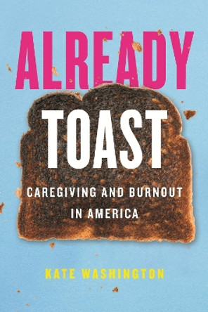 Already Toast: Caregiving and Burnout in America by Kate Washington 9780807055526