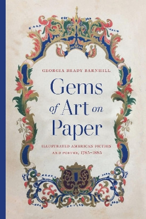 Gems of Art on Paper: Illustrated American Fiction and Poetry, 1785-1885 by Georgia Brady Barnhill 9781625346216