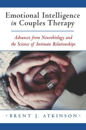 Emotional Intelligence in Couples Therapy: Advances from Neurobiology and the Science of Intimate Relationships by Brent J. Atkinson 9780393703863