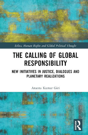 The Calling of Global Responsibility: New Initiatives in Justice, Dialogues and Planetary Realizations by Ananta Kumar Giri 9780367365035