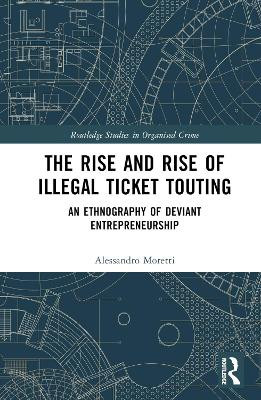 The Rise and Rise of Illegal Ticket Touting: An Ethnography of Deviant Entrepreneurship by Alessandro Moretti 9780367767860