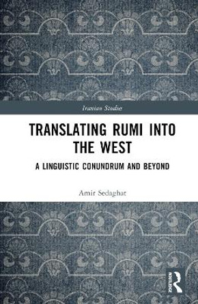 Translating Rumi into the West: A Linguistic Conundrum and Beyond by Amir Sedaghat 9780367744526