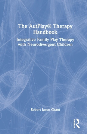 The AutPlay (R) Therapy Handbook: Integrative Family Play Therapy with Neurodivergent Children by Robert Jason Grant 9781032075495