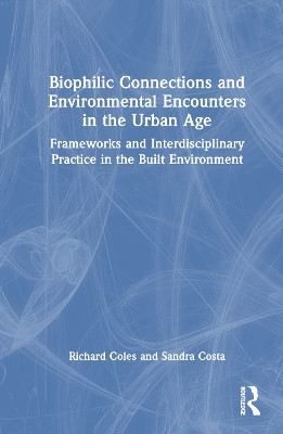 Biophilic Connections and Environmental Encounters in the Urban Age: Frameworks and Interdisciplinary Practice in the Built Environment by Richard Coles 9780367568757