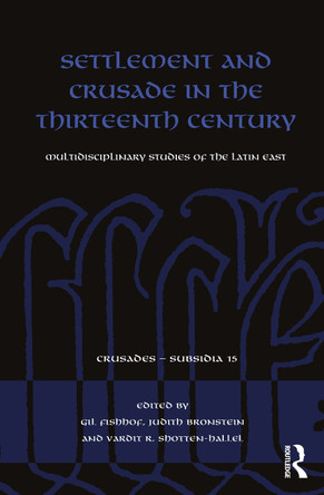 Settlement and Crusade in the Thirteenth Century: Multidisciplinary Studies of the Latin East by Gil Fishhof 9780367772451