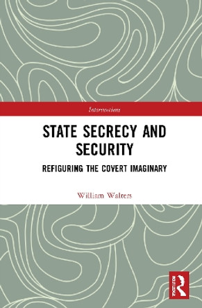 State Secrecy and Security: Refiguring the Covert Imaginary by William Walters 9780367773397