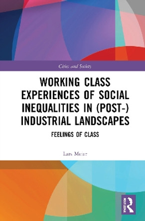 Working Class Experiences of Social Inequalities in (Post-) Industrial Landscapes: Feelings of Class by Lars Meier 9780367775025