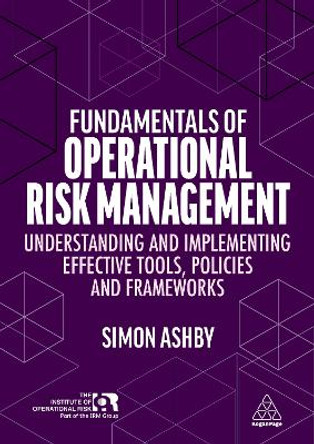 Fundamentals of Operational Risk Management: Understanding and Implementing Effective Tools, Policies and Frameworks by Simon Ashby 9781398605022