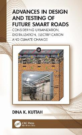 Advances in Design and Testing of Future Smart Roads: Considering Urbanization, Digitalization, Electrification and Climate Change by Dina Kuttah 9781032248073