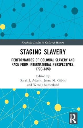 Staging Slavery: Performances of Colonial Slavery and Race from International Perspectives, 1770-1850 by Sarah J. Adams 9781032004273