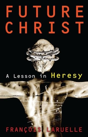 Future Christ: A Lesson in Heresy by Francois Laruelle 9781350060951