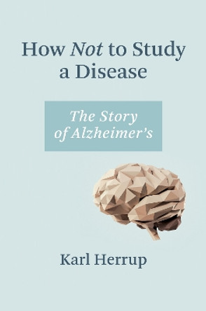 How Not to Study a Disease: The Story of Alzheimer's by Karl Herrup 9780262546010