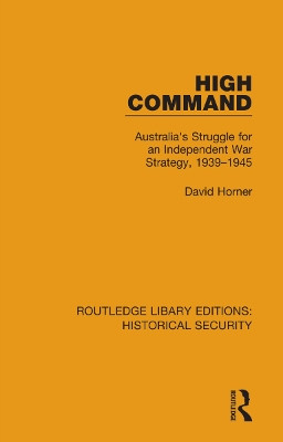 High Command: Australia's Struggle for an Independent War Strategy, 1939-1945 by David Horner 9780367636722