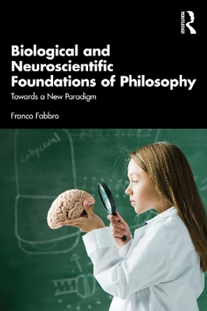 Biological and Neuroscientific Foundations of Philosophy: Towards a New Paradigm by Franco Fabbro 9781032418728