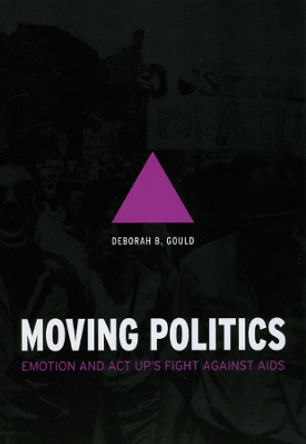 Moving Politics: Emotion and ACT UP's Fight Against AIDS by Deborah B. Gould 9780226305295