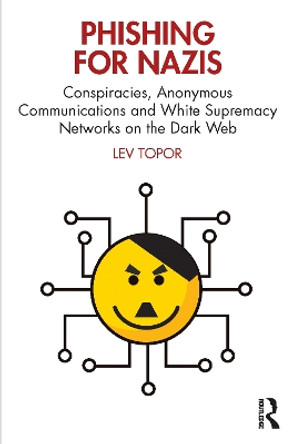 Phishing for Nazis: Conspiracies, Anonymous Communications and White Supremacy Networks on the Dark Web by Lev Topor 9781032335759